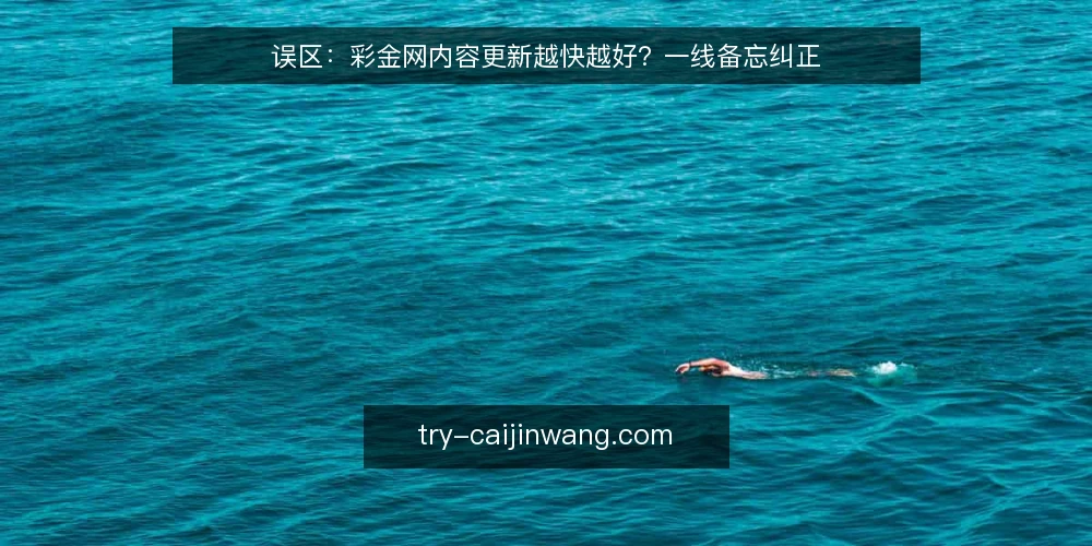 误区:彩金网内容更新越快越好?一线备忘纠正 — 误区:更新频率决定一切 配图