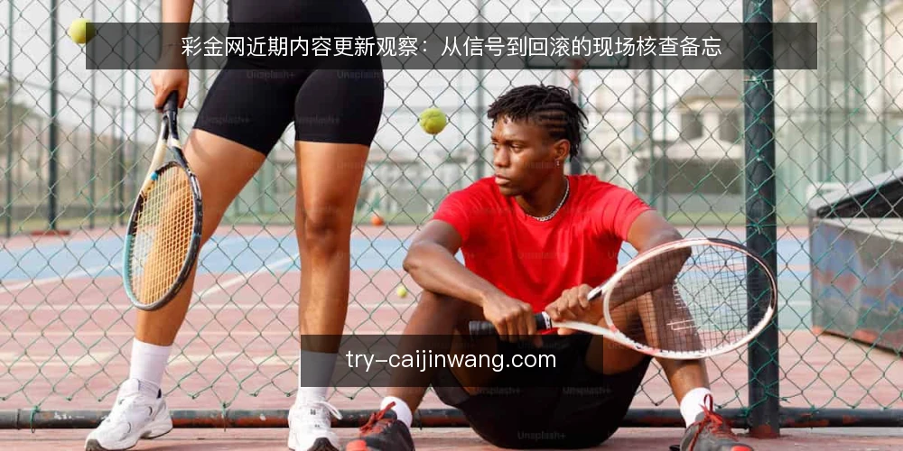 彩金网近期内容更新观察:从信号到回滚的现场核查备忘 — 近期值得关注的信号 配图