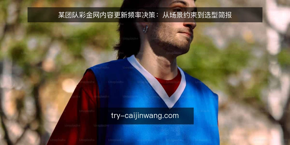 某团队彩金网内容更新频率决策:从场景约束到选型简报 — 场景设定:内容更新需求从何而来 配图