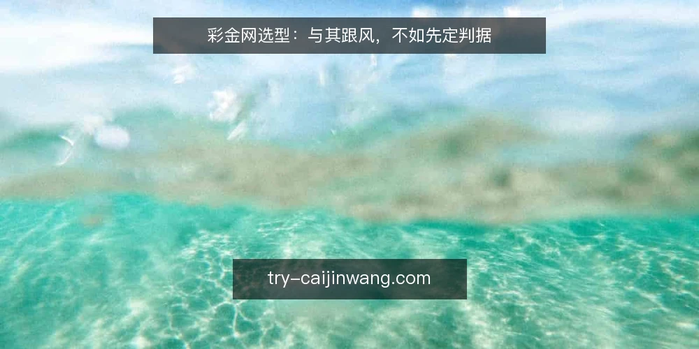 彩金网选型:与其跟风,不如先定判据 — 选型先定判据,别让平台牵着走 配图