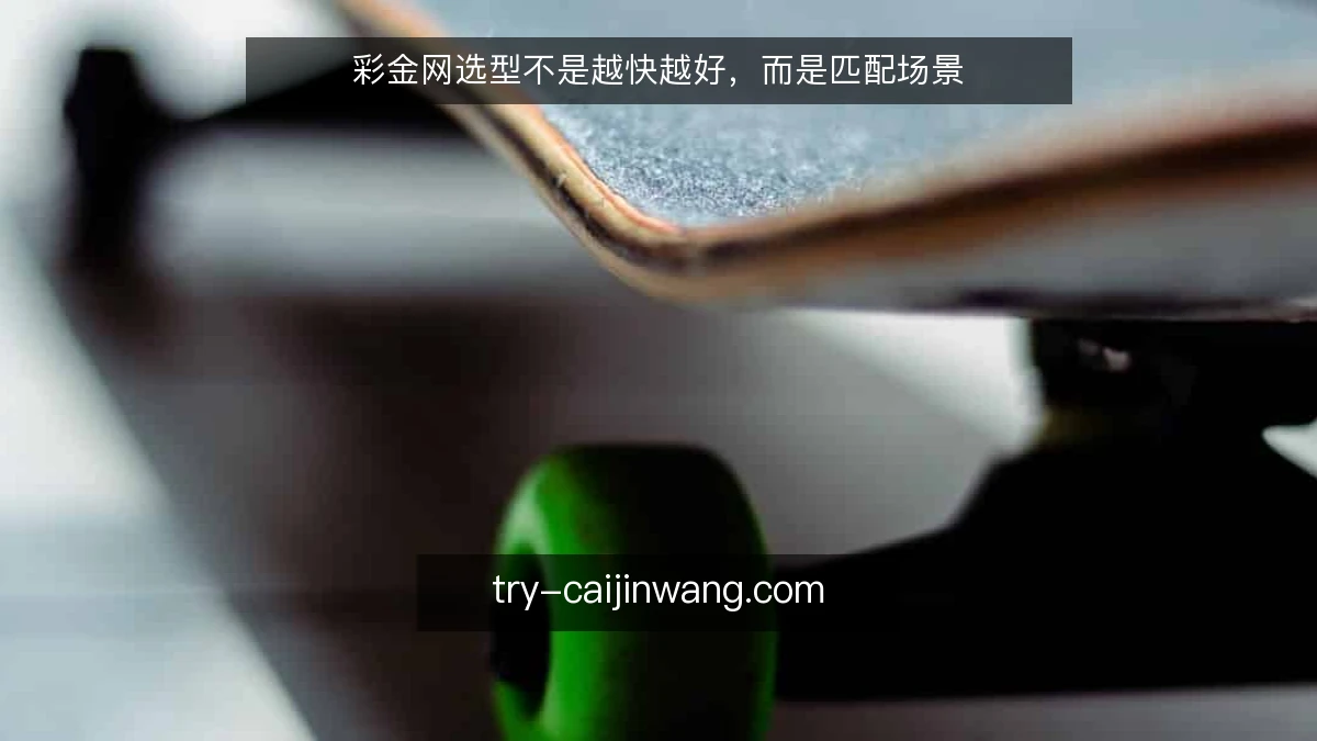 彩金网选型不是越快越好，而是匹配场景