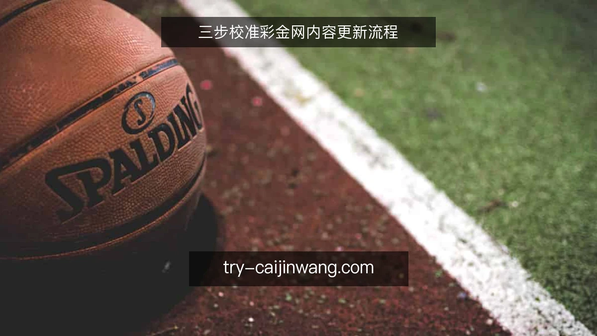 三步校准彩金网内容更新流程
