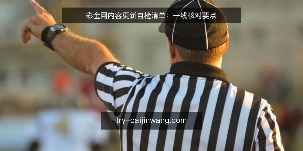 彩金网内容更新自检清单:一线核对要点 — 信号观察:何时该启动自检 配图