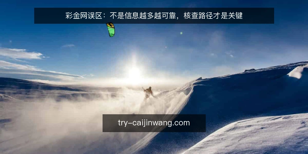 彩金网误区：不是信息越多越可靠，核查路径才是关键 — 误区：彩金网信息越多越可靠 配图