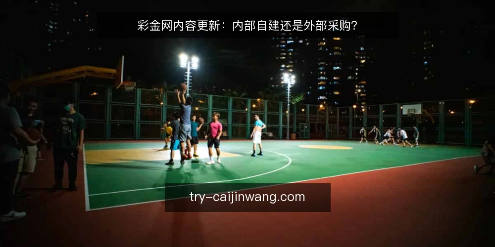 彩金网内容更新:内部自建还是外部采购? — 彩金网内容更新,自建与采购的核心差异是什么? 配图