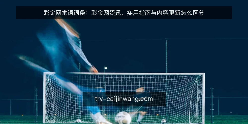 彩金网术语词条：彩金网资讯、实用指南与内容更新怎么区分 — 彩金网与相关词条的基本定义 配图