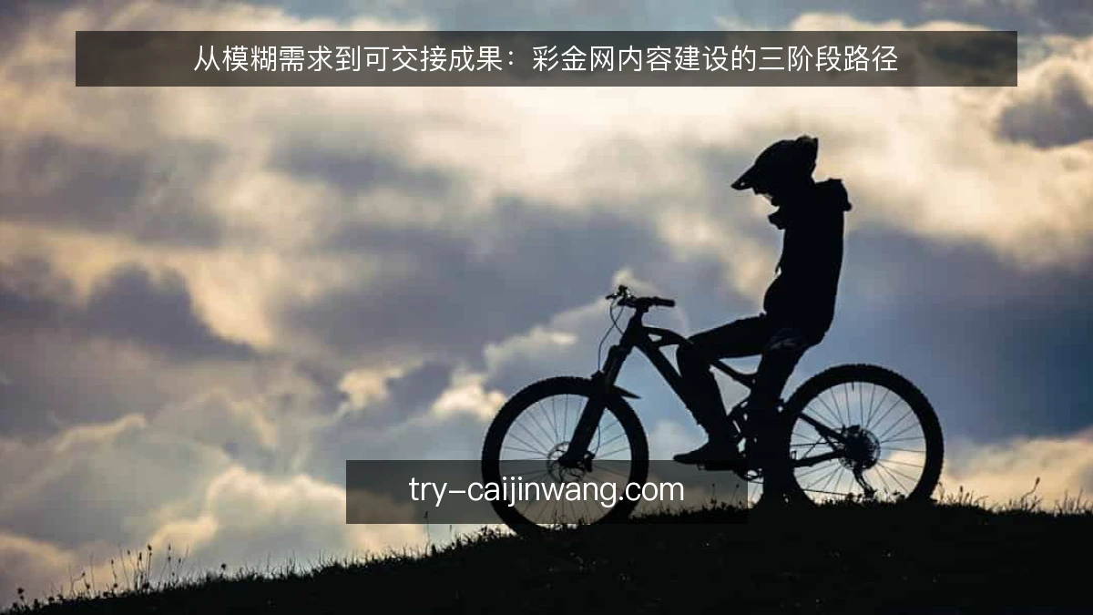 从模糊需求到可交接成果:彩金网内容建设的三阶段路径