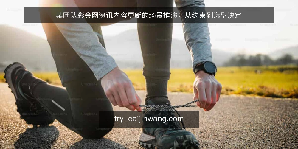 某团队彩金网资讯内容更新的场景推演：从约束到选型决定 — 场景起点：某团队的更新困局 配图