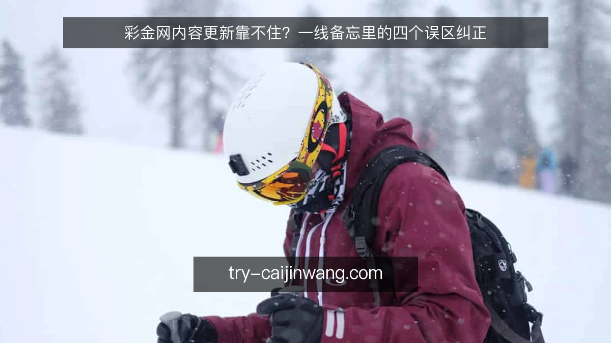 彩金网内容更新靠不住？一线备忘里的四个误区纠正