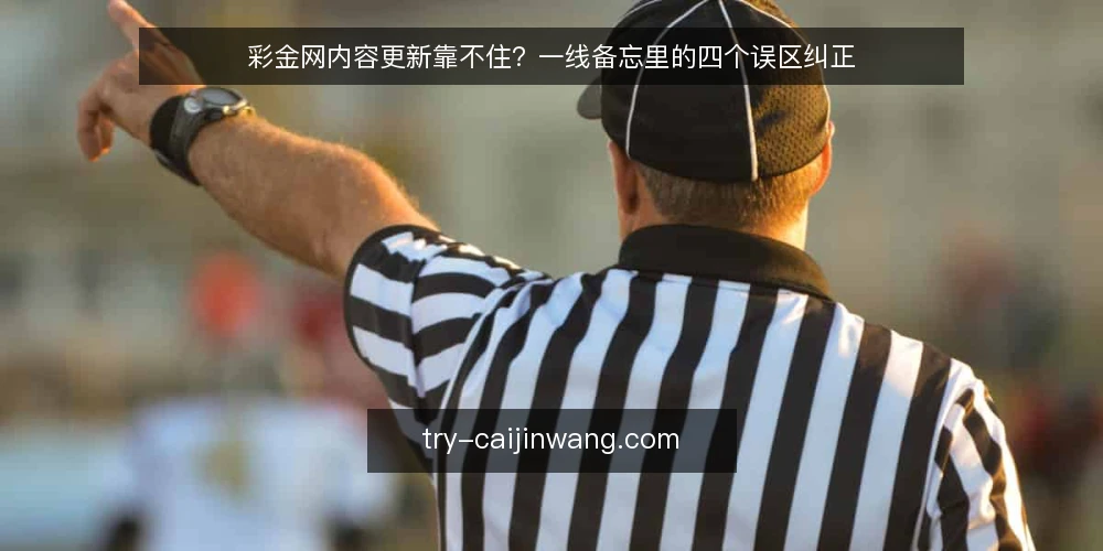 彩金网内容更新靠不住？一线备忘里的四个误区纠正 — 先看信号：哪些迹象说明判断可能偏了 配图