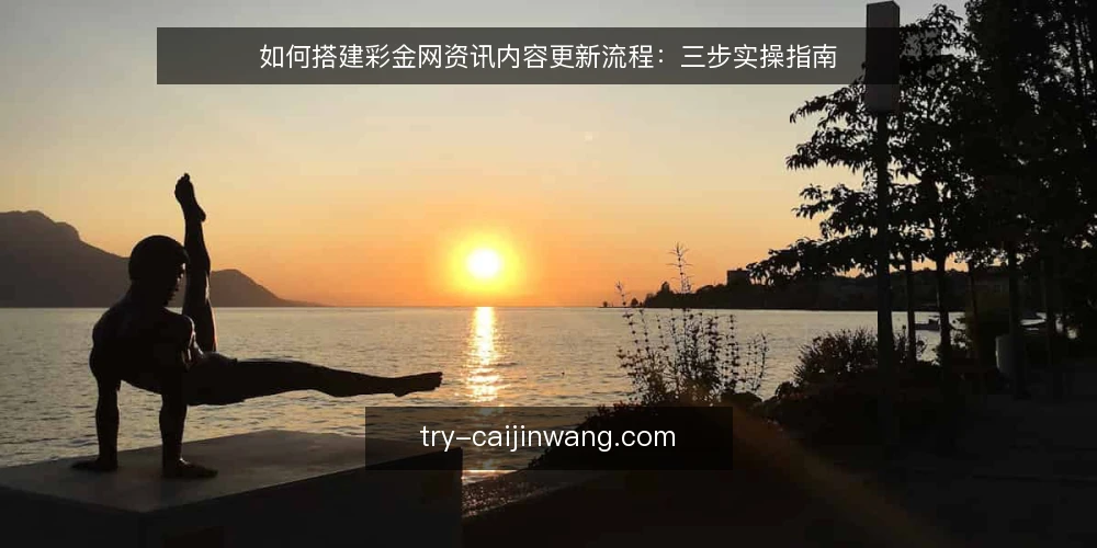 如何搭建彩金网资讯内容更新流程:三步实操指南 — 更新流程为什么会卡住 配图